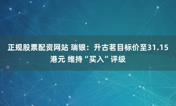 正规股票配资网站 瑞银：升古茗目标价至31.15港元 维持“买入”评级