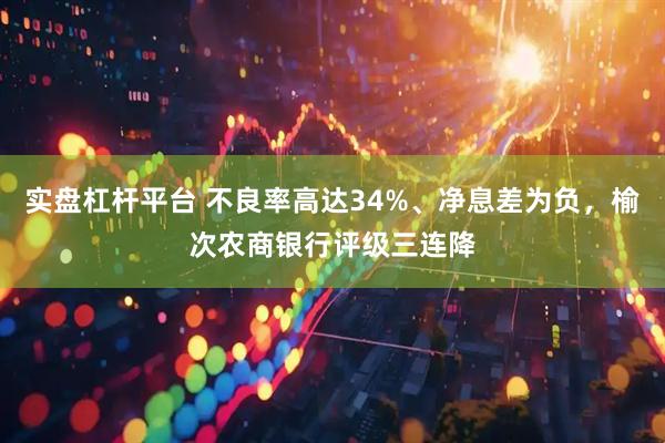 实盘杠杆平台 不良率高达34%、净息差为负，榆次农商银行评级三连降