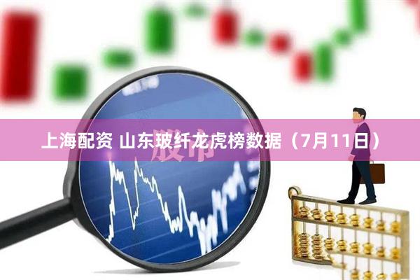 上海配资 山东玻纤龙虎榜数据（7月11日）