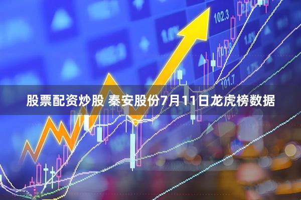 股票配资炒股 秦安股份7月11日龙虎榜数据