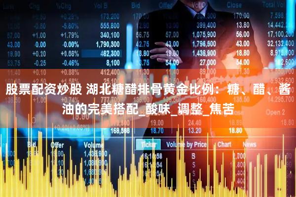 股票配资炒股 湖北糖醋排骨黄金比例：糖、醋、酱油的完美搭配_酸味_调整_焦苦