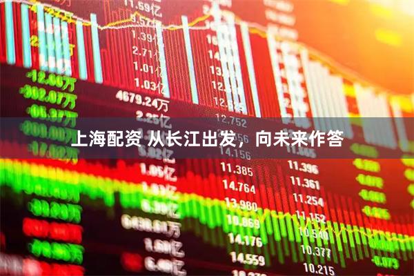 上海配资 从长江出发，向未来作答