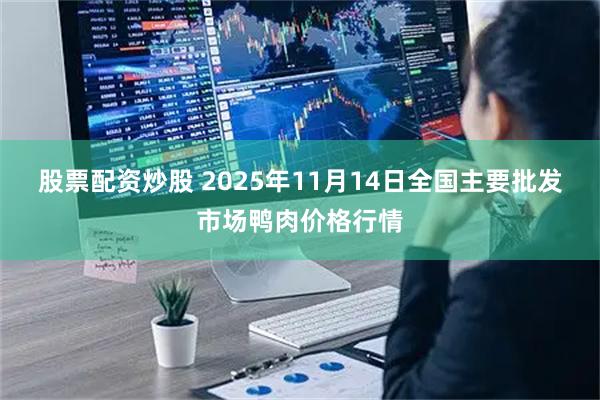 股票配资炒股 2025年11月14日全国主要批发市场鸭肉价格行情