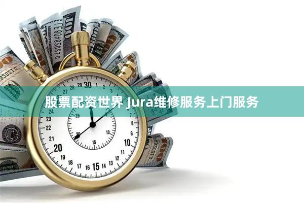 股票配资世界 Jura维修服务上门服务